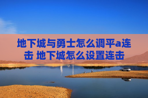 地下城与勇士怎么调平a连击 地下城怎么设置连击