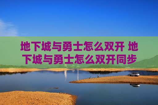 地下城与勇士怎么双开 地下城与勇士怎么双开同步