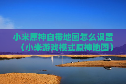 小米原神自带地图怎么设置（小米游戏模式原神地图）