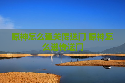 原神怎么通关传送门 原神怎么进传送门