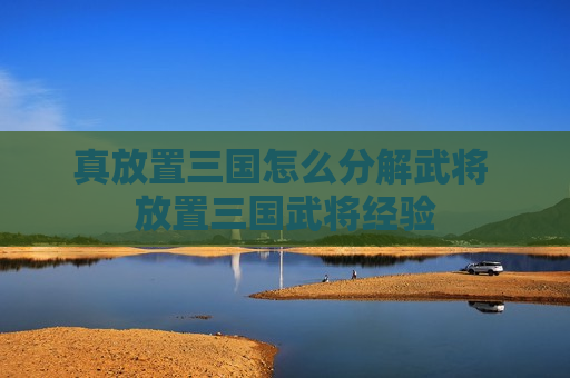 真放置三国怎么分解武将 放置三国武将经验