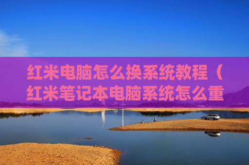 红米电脑怎么换系统教程（红米笔记本电脑系统怎么重装win10）