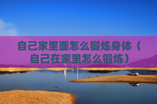 自己家里面怎么锻炼身体（自己在家里怎么锻炼）
