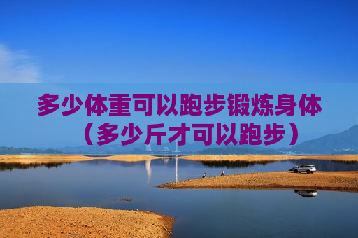 多少体重可以跑步锻炼身体（多少斤才可以跑步）