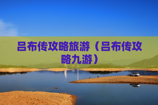 吕布传攻略旅游（吕布传攻略九游）