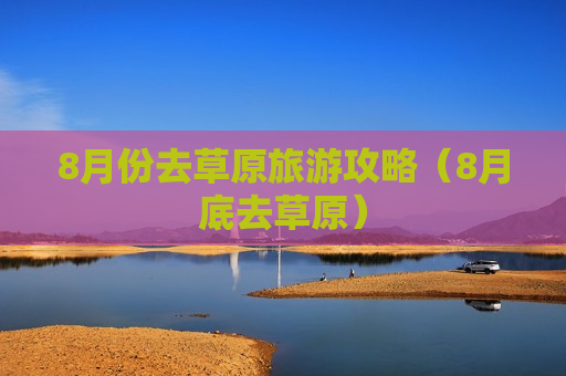8月份去草原旅游攻略（8月底去草原）