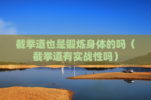 截拳道也是锻炼身体的吗（截拳道有实战性吗）