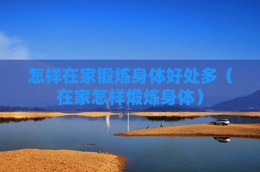 怎样在家锻炼身体好处多（在家怎样煅炼身体）