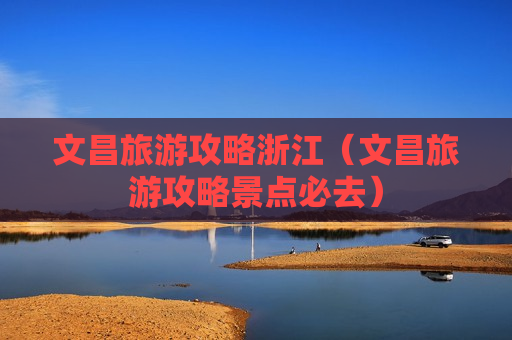 文昌旅游攻略浙江（文昌旅游攻略景点必去）