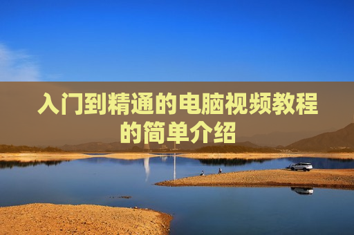 入门到精通的电脑视频教程的简单介绍