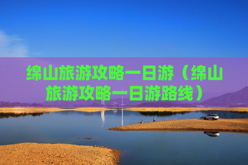 绵山旅游攻略一日游（绵山旅游攻略一日游路线）