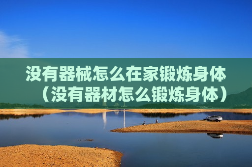 没有器械怎么在家锻炼身体（没有器材怎么锻炼身体）