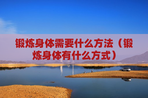 锻炼身体需要什么方法（锻炼身体有什么方式）