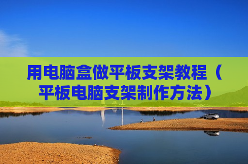 用电脑盒做平板支架教程（平板电脑支架制作方法）