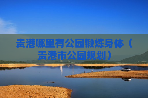 贵港哪里有公园锻炼身体（贵港市公园规划）