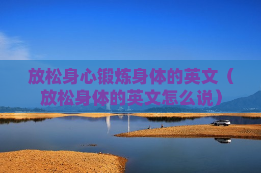 放松身心锻炼身体的英文（放松身体的英文怎么说）
