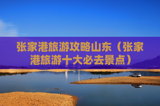 张家港旅游攻略山东（张家港旅游十大必去景点）