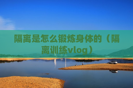 隔离是怎么锻炼身体的（隔离训练vlog）