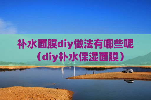 补水面膜diy做法有哪些呢（diy补水保湿面膜）
