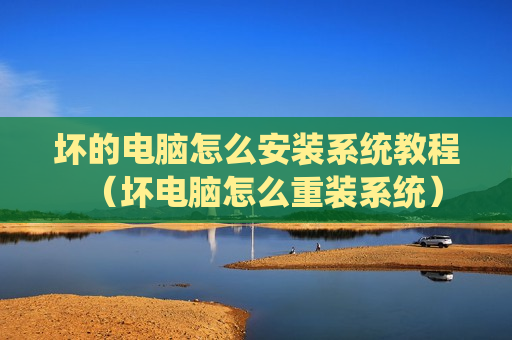 坏的电脑怎么安装系统教程（坏电脑怎么重装系统）