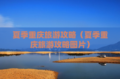 夏季重庆旅游攻略（夏季重庆旅游攻略图片）