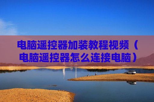 电脑遥控器加装教程视频（电脑遥控器怎么连接电脑）