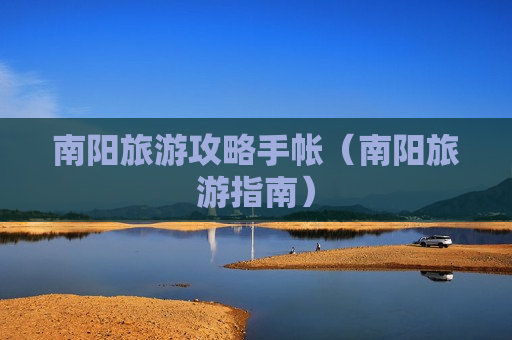 南阳旅游攻略手帐（南阳旅游指南）