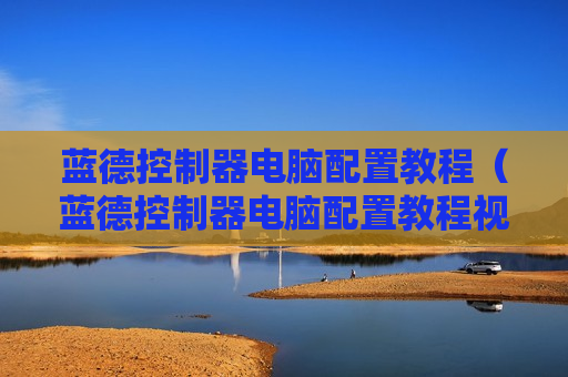 蓝德控制器电脑配置教程（蓝德控制器电脑配置教程视频）