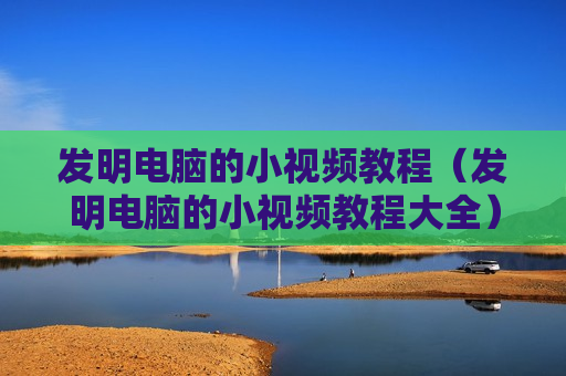 发明电脑的小视频教程（发明电脑的小视频教程大全）