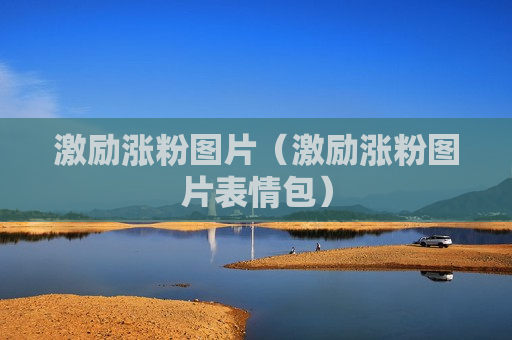 激励涨粉图片（激励涨粉图片表情包）