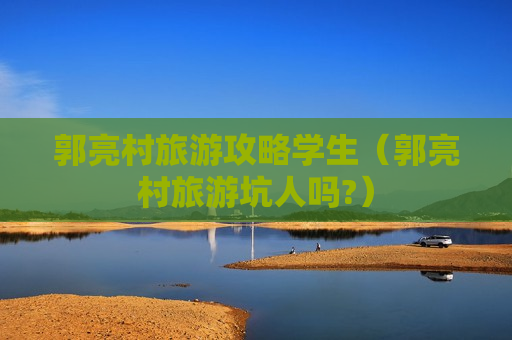 郭亮村旅游攻略学生（郭亮村旅游坑人吗?）