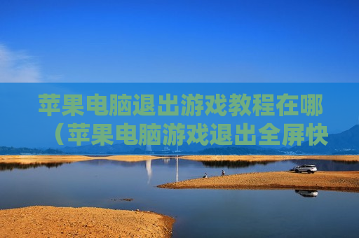 苹果电脑退出游戏教程在哪（苹果电脑游戏退出全屏快捷键）