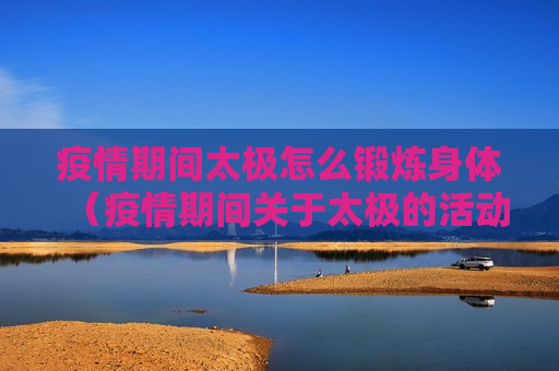 疫情期间太极怎么锻炼身体（疫情期间关于太极的活动）