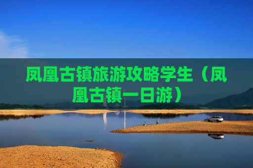 凤凰古镇旅游攻略学生（凤凰古镇一日游）