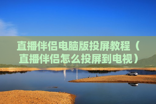 直播伴侣电脑版投屏教程（直播伴侣怎么投屏到电视）