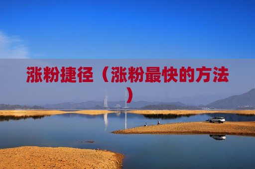 涨粉捷径（涨粉最快的方法）
