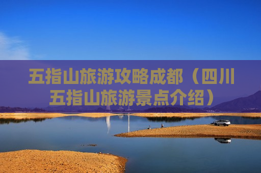 五指山旅游攻略成都（四川五指山旅游景点介绍）