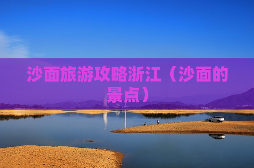 沙面旅游攻略浙江（沙面的景点）