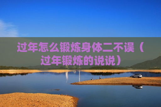 过年怎么锻炼身体二不误（过年锻炼的说说）