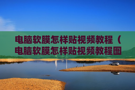 电脑软膜怎样贴视频教程（电脑软膜怎样贴视频教程图解）