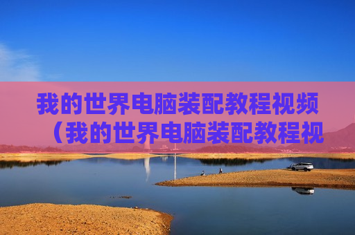 我的世界电脑装配教程视频（我的世界电脑装配教程视频下载）