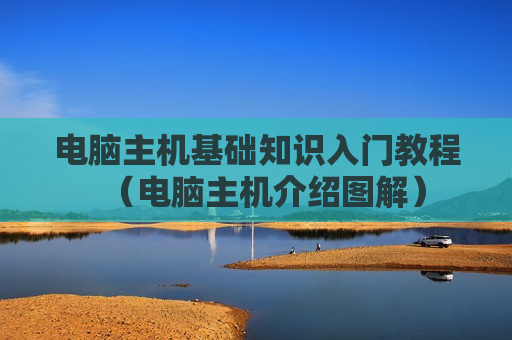 电脑主机基础知识入门教程（电脑主机介绍图解）