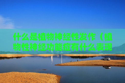 什么是植物神经性发作（植物性神经功能症有什么表现）