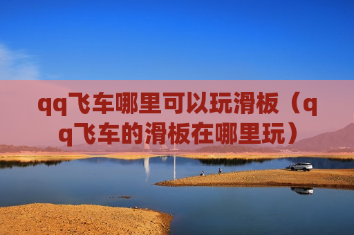 qq飞车哪里可以玩滑板（qq飞车的滑板在哪里玩）