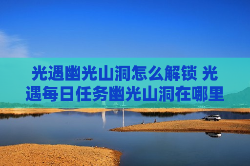 光遇幽光山洞怎么解锁 光遇每日任务幽光山洞在哪里