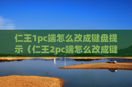 仁王1pc端怎么改成键盘提示（仁王2pc端怎么改成键盘提示）
