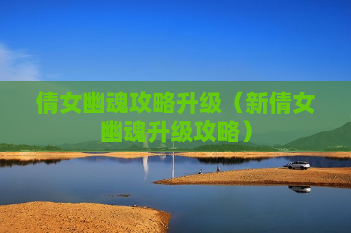 倩女幽魂攻略升级（新倩女幽魂升级攻略）