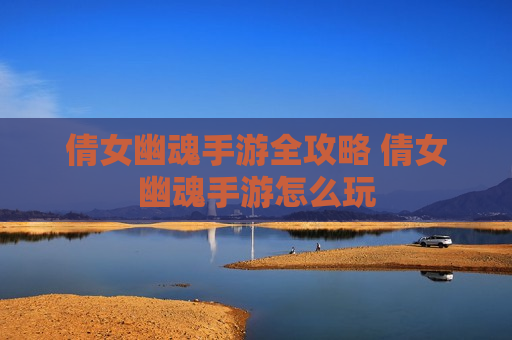 倩女幽魂手游全攻略 倩女幽魂手游怎么玩