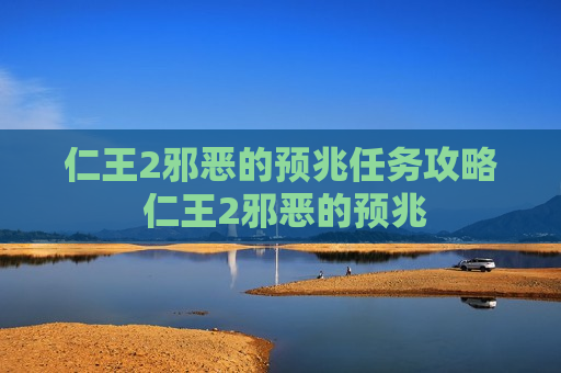 仁王2邪恶的预兆任务攻略 仁王2邪恶的预兆