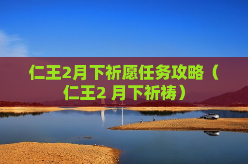 仁王2月下祈愿任务攻略（仁王2 月下祈祷）
